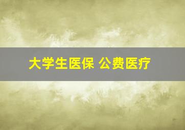 大学生医保 公费医疗